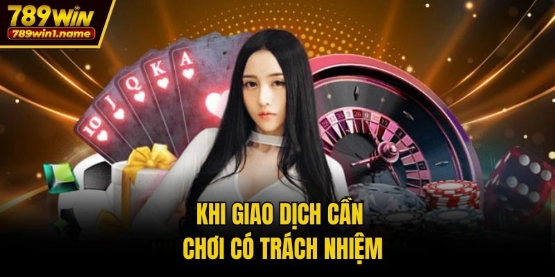 Khi giao dịch cần chơi có trách nhiệm