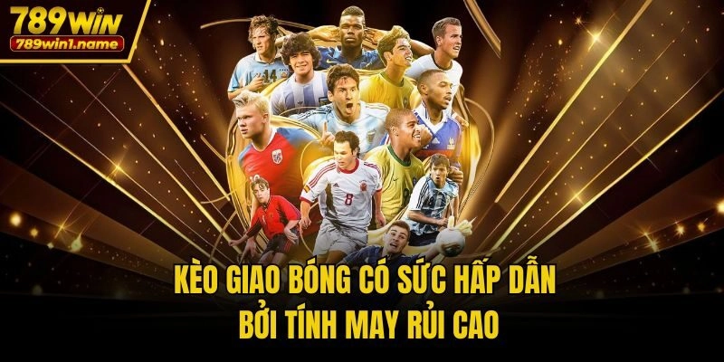 Kèo giao bóng có sức hấp dẫn bởi tính may rủi cao