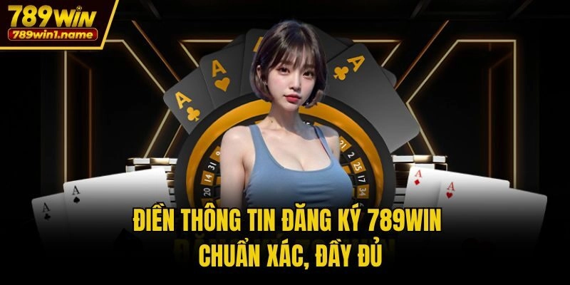 Điền thông tin đăng ký 789win chuẩn xác, đầy đủ