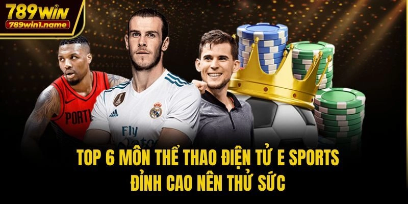 Top 6 Môn Thể Thao Điện Tử E Sports Đỉnh Cao Nên Thử Sức
