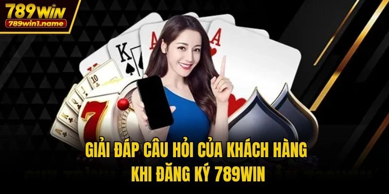 Giải đáp câu hỏi của khách hàng khi đăng ký 789win