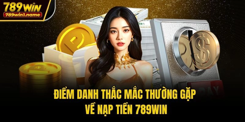 Điểm danh thắc mắc thường gặp về nạp tiền 789win