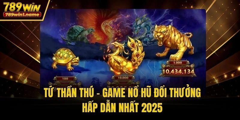 Tứ Thần Thú - Game nổ hũ đổi thưởng hấp dẫn nhất 2025