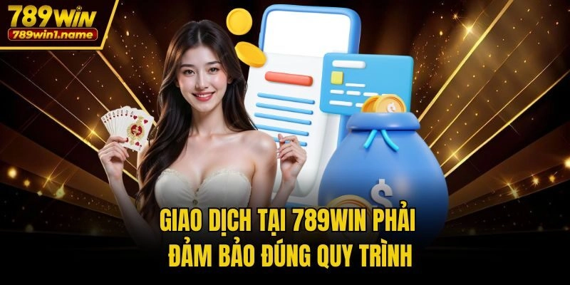 Giao dịch tại 789win phải đảm bảo đúng quy trình
