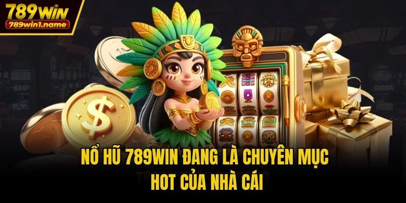 Nổ hũ 789win đang là chuyên mục hot của nhà cái