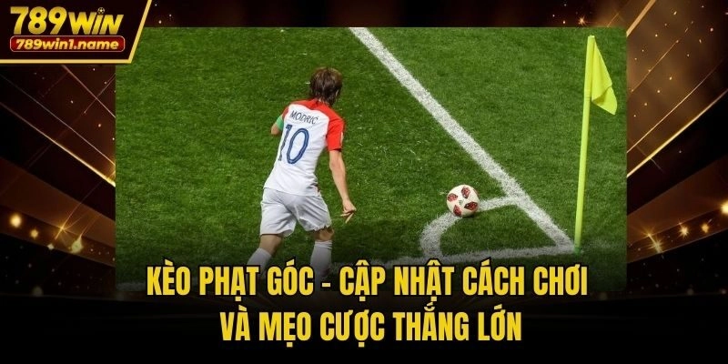 Kèo Phạt Góc - Cập Nhật Cách Chơi Và Mẹo Cược Thắng Lớn