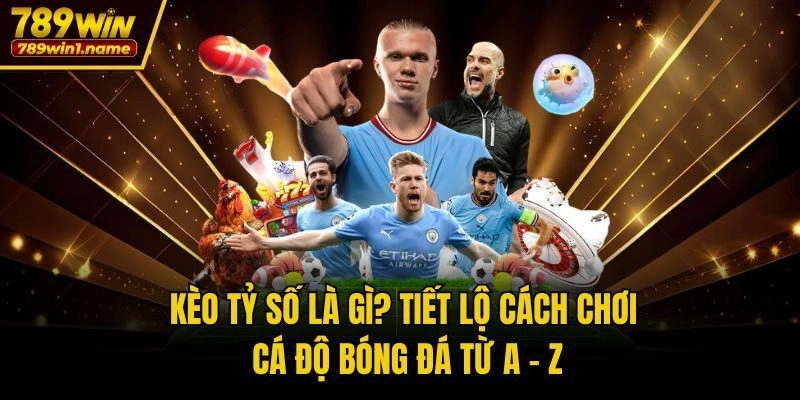 Kèo Tỷ Số Là Gì? Tiết Lộ Cách Chơi Cá Độ Bóng Đá Từ A - Z