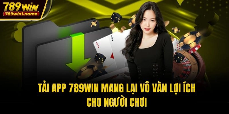 Tải App 789win mang lại vô vàn lợi ích cho người chơi