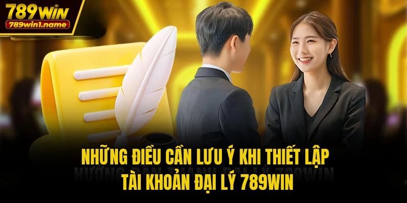Những điều cần lưu ý khi thiết lập tài khoản đại lý 789win