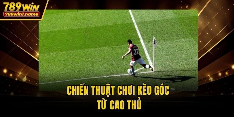 Chiến thuật chơi kèo góc từ cao thủ