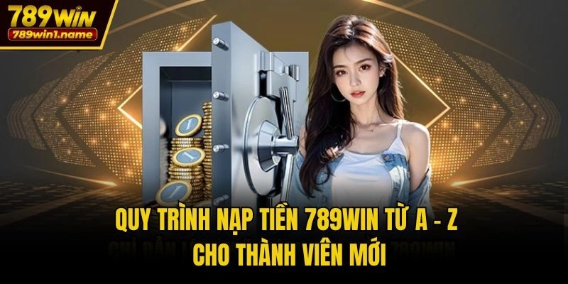 Quy trình nạp tiền 789win từ A - Z cho thành viên mới