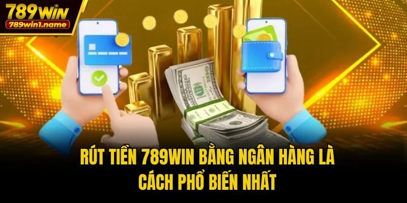 Rút tiền 789win bằng ngân hàng là cách phổ biến nhất