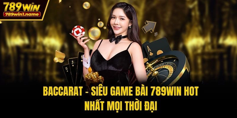 Baccarat - Siêu game bài 789win hot nhất mọi thời đại