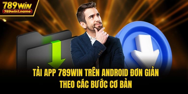 Tải App 789win trên android đơn giản theo các bước cơ bản