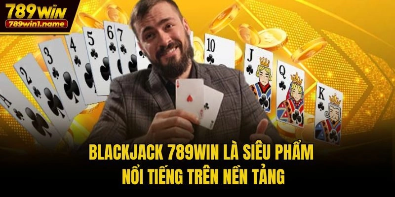 Blackjack 789win là siêu phẩm nổi tiếng trên nền tảng