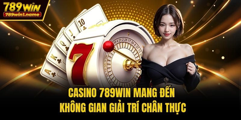 Casino 789win mang đến không gian giải trí chân thực