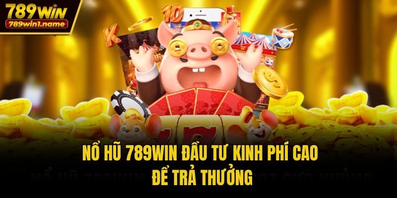 Nổ hũ 789win đầu tư kinh phí cao để trả thưởng